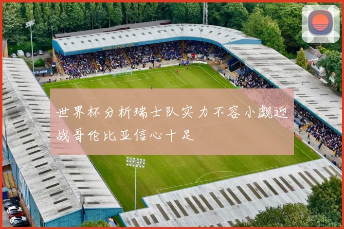 世界杯分析瑞士队实力不容小觑迎战哥伦比亚信心十足