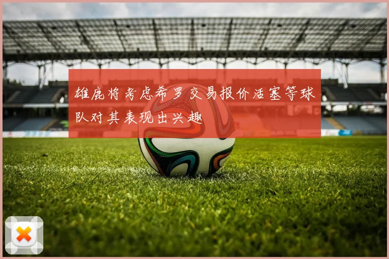 雄鹿将考虑希罗交易报价活塞等球队对其表现出兴趣