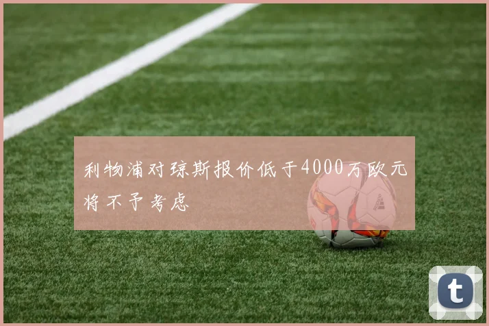 利物浦对琼斯报价低于4000万欧元将不予考虑