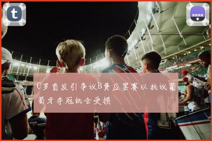 C罗首发引争议B费应罢赛以抗议葡萄牙夺冠机会受损