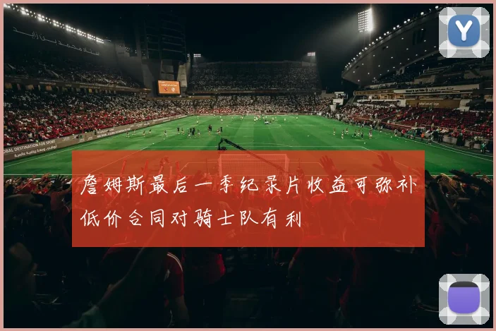 詹姆斯最后一季纪录片收益可弥补低价合同对骑士队有利
