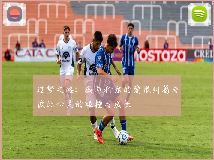 追梦之路：我与科尔的爱恨纠葛与彼此心灵的碰撞与成长